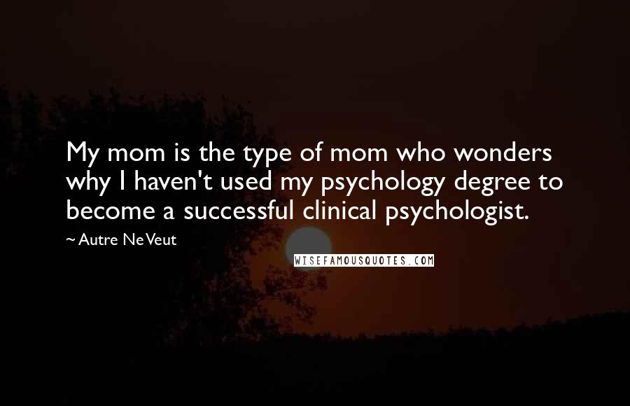 Autre Ne Veut Quotes: My mom is the type of mom who wonders why I haven't used my psychology degree to become a successful clinical psychologist.