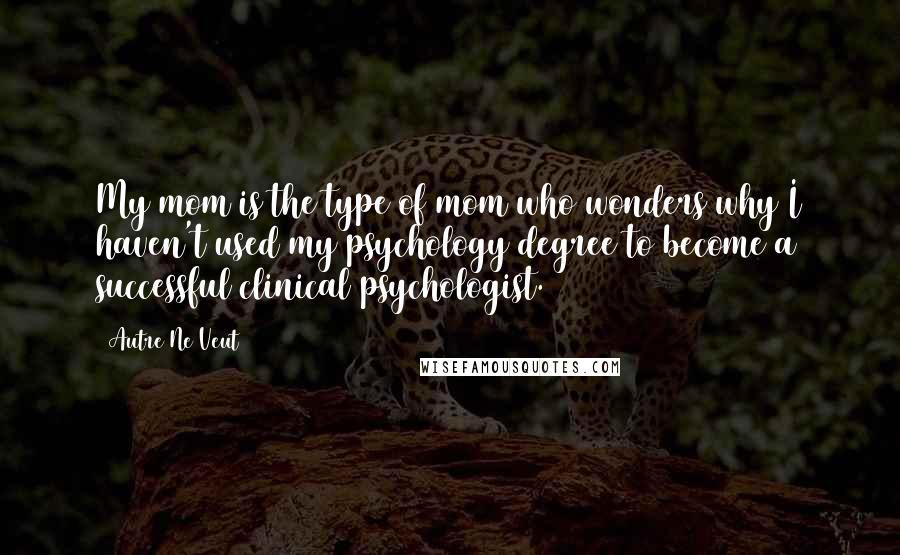 Autre Ne Veut Quotes: My mom is the type of mom who wonders why I haven't used my psychology degree to become a successful clinical psychologist.