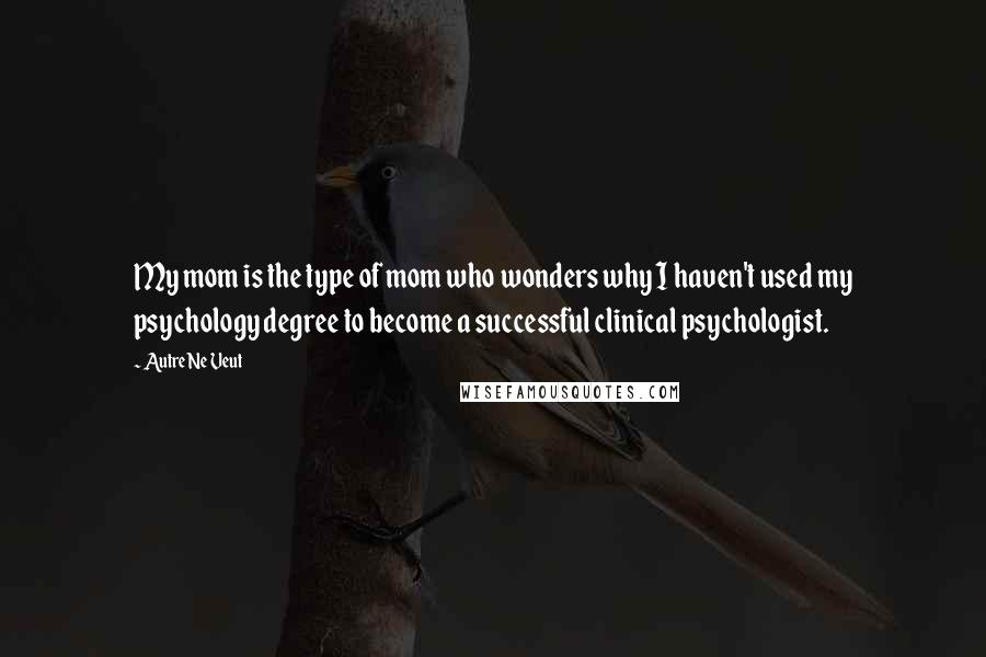 Autre Ne Veut Quotes: My mom is the type of mom who wonders why I haven't used my psychology degree to become a successful clinical psychologist.