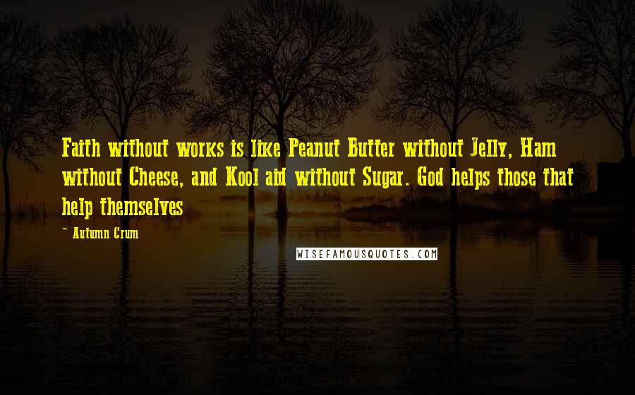 Autumn Crum Quotes: Faith without works is like Peanut Butter without Jelly, Ham without Cheese, and Kool aid without Sugar. God helps those that help themselves