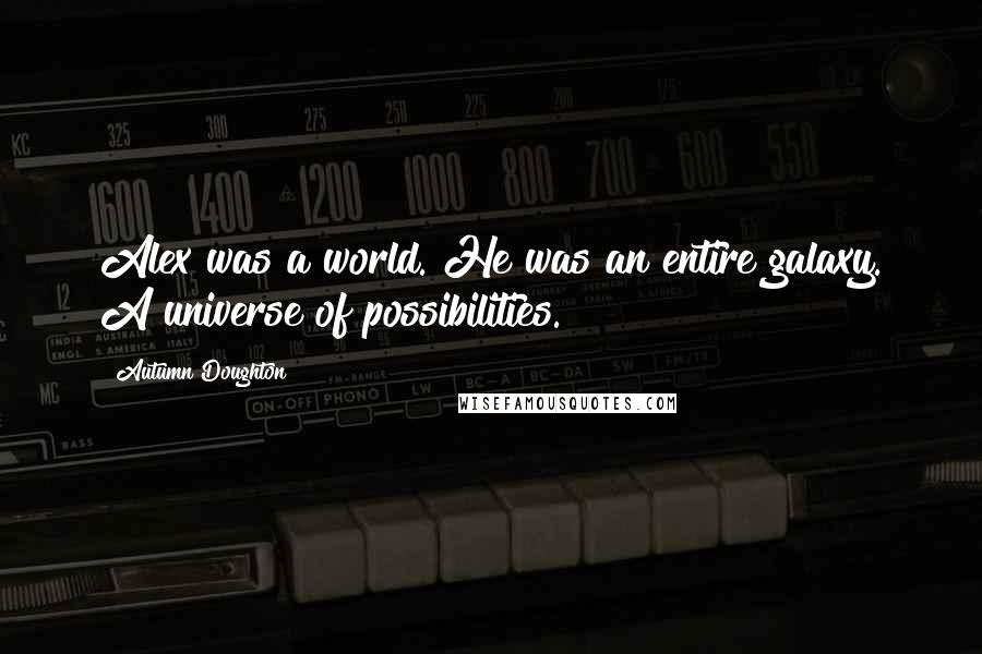 Autumn Doughton Quotes: Alex was a world. He was an entire galaxy. A universe of possibilities.