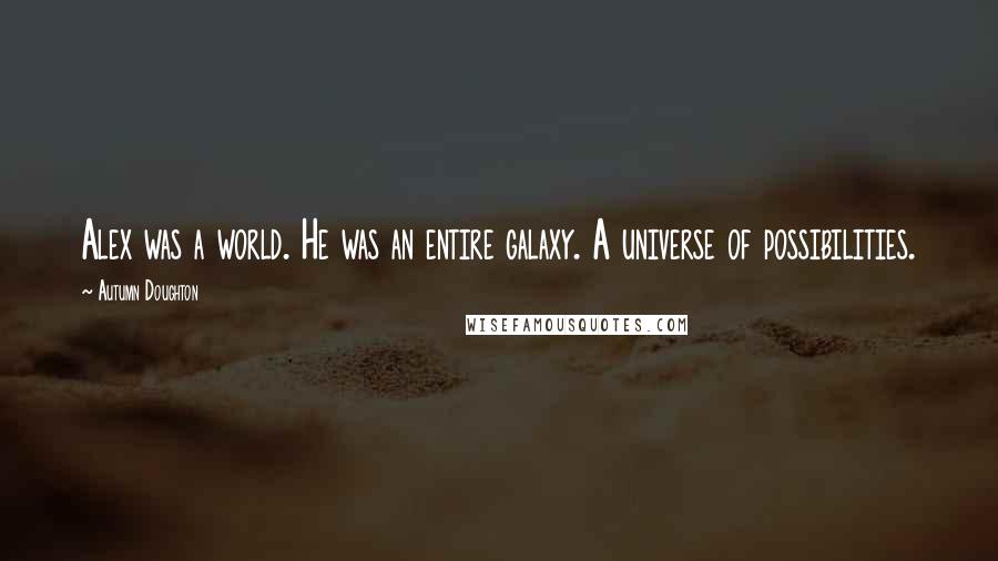 Autumn Doughton Quotes: Alex was a world. He was an entire galaxy. A universe of possibilities.