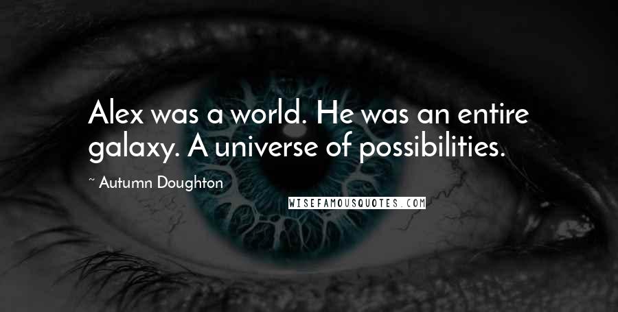 Autumn Doughton Quotes: Alex was a world. He was an entire galaxy. A universe of possibilities.