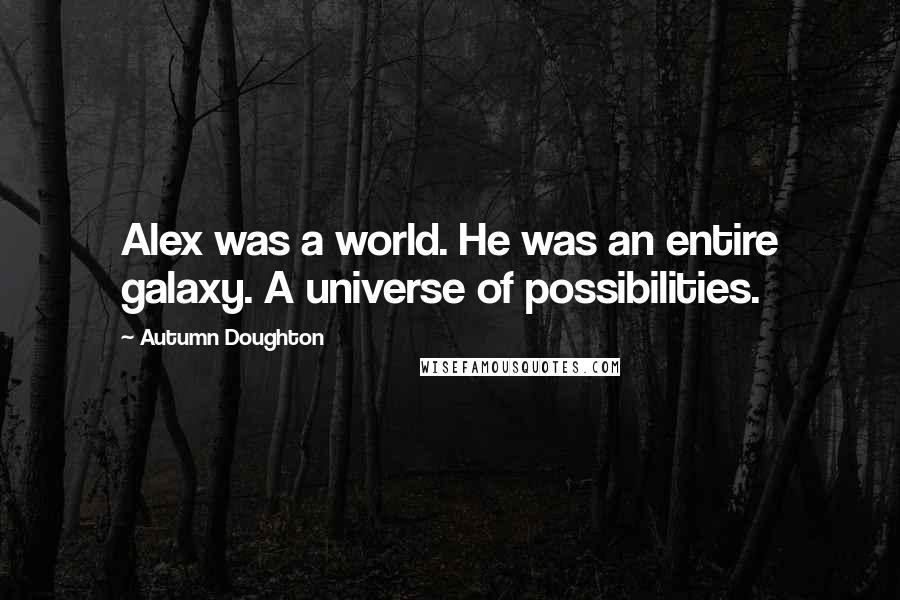 Autumn Doughton Quotes: Alex was a world. He was an entire galaxy. A universe of possibilities.