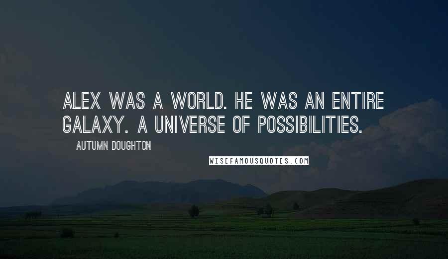 Autumn Doughton Quotes: Alex was a world. He was an entire galaxy. A universe of possibilities.