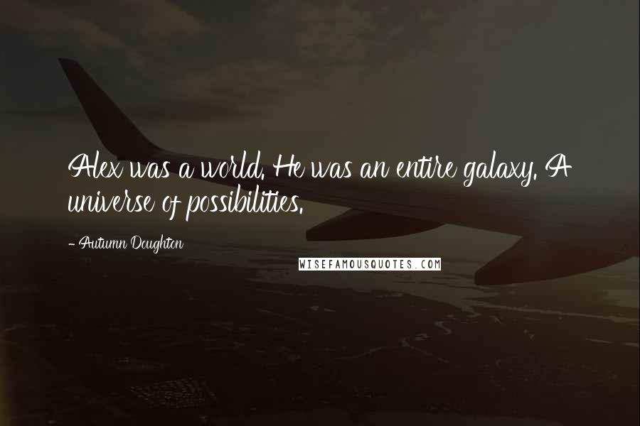 Autumn Doughton Quotes: Alex was a world. He was an entire galaxy. A universe of possibilities.