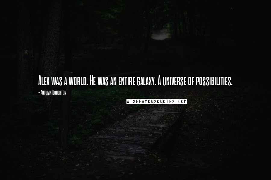 Autumn Doughton Quotes: Alex was a world. He was an entire galaxy. A universe of possibilities.