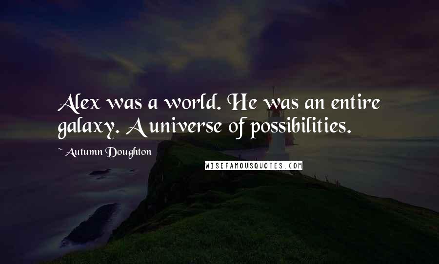 Autumn Doughton Quotes: Alex was a world. He was an entire galaxy. A universe of possibilities.