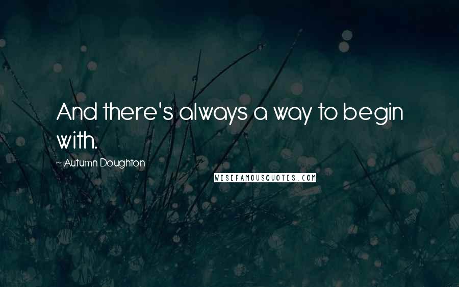 Autumn Doughton Quotes: And there's always a way to begin with.