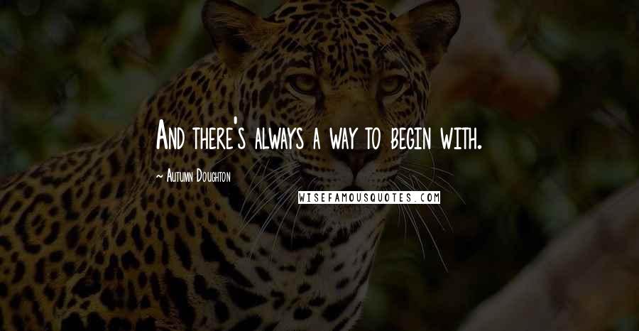 Autumn Doughton Quotes: And there's always a way to begin with.