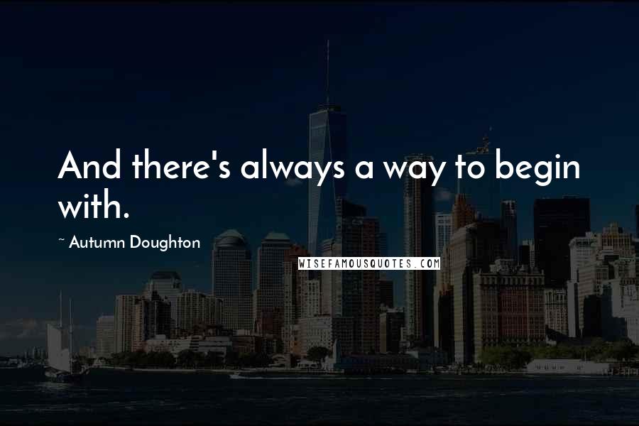 Autumn Doughton Quotes: And there's always a way to begin with.