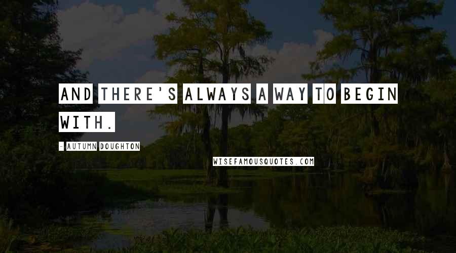 Autumn Doughton Quotes: And there's always a way to begin with.