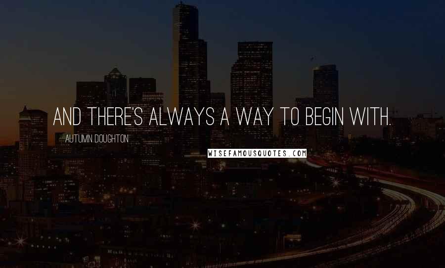 Autumn Doughton Quotes: And there's always a way to begin with.