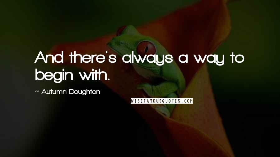 Autumn Doughton Quotes: And there's always a way to begin with.