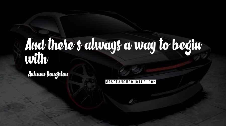 Autumn Doughton Quotes: And there's always a way to begin with.