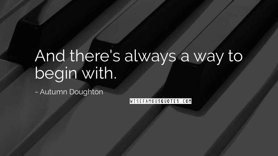 Autumn Doughton Quotes: And there's always a way to begin with.