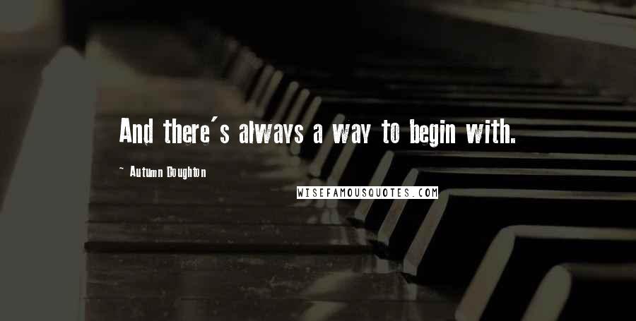 Autumn Doughton Quotes: And there's always a way to begin with.