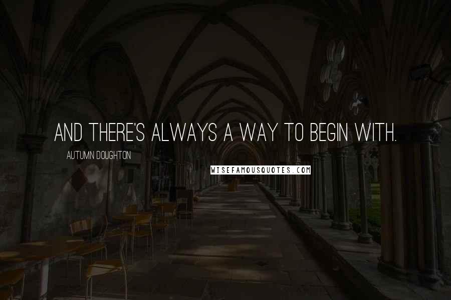 Autumn Doughton Quotes: And there's always a way to begin with.