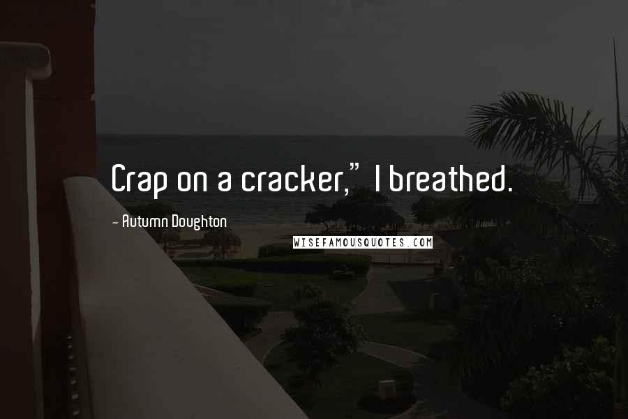 Autumn Doughton Quotes: Crap on a cracker," I breathed.