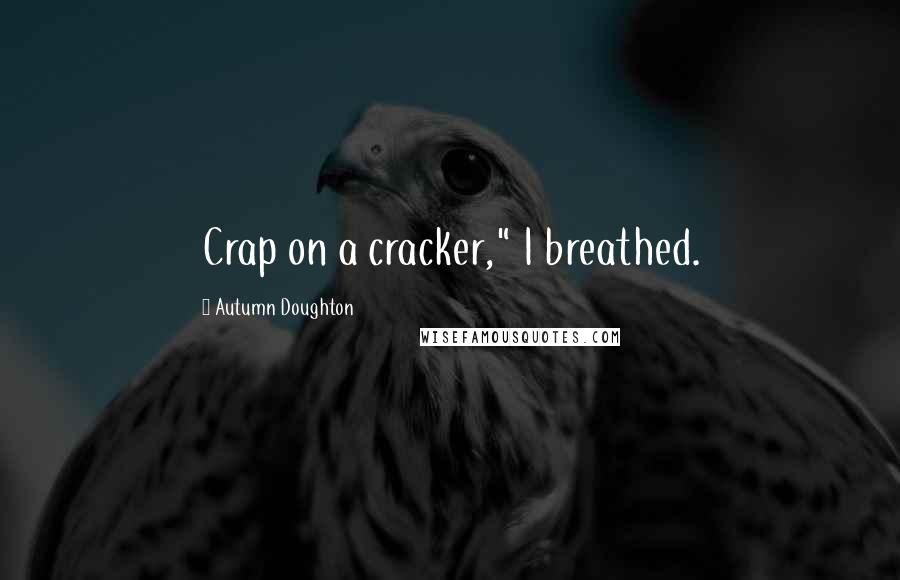 Autumn Doughton Quotes: Crap on a cracker," I breathed.
