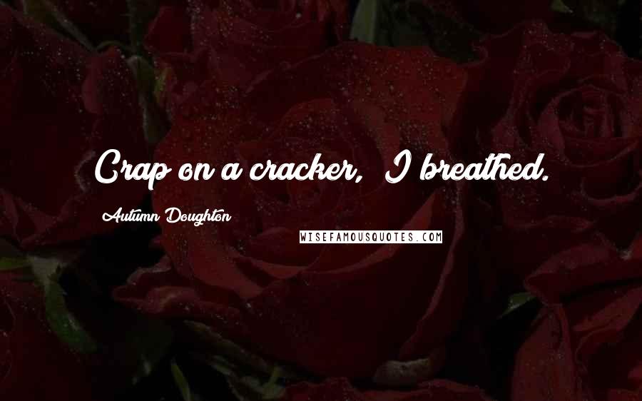 Autumn Doughton Quotes: Crap on a cracker," I breathed.