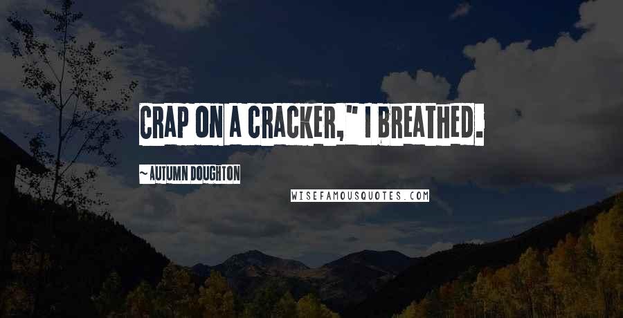 Autumn Doughton Quotes: Crap on a cracker," I breathed.
