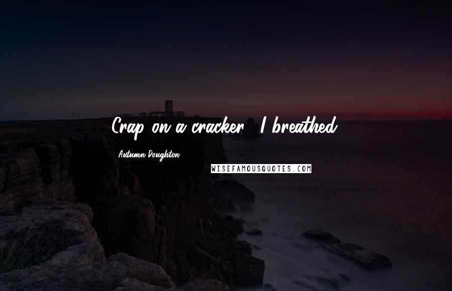 Autumn Doughton Quotes: Crap on a cracker," I breathed.
