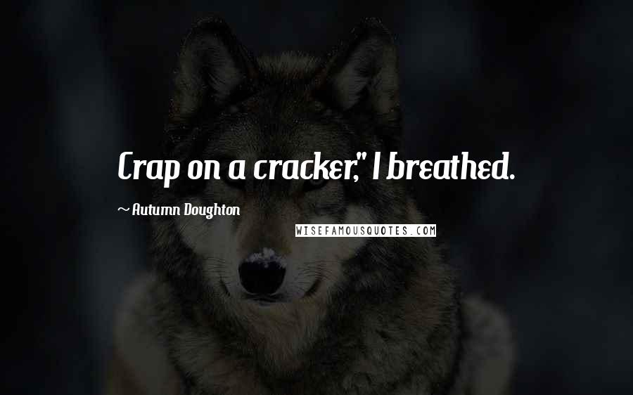 Autumn Doughton Quotes: Crap on a cracker," I breathed.