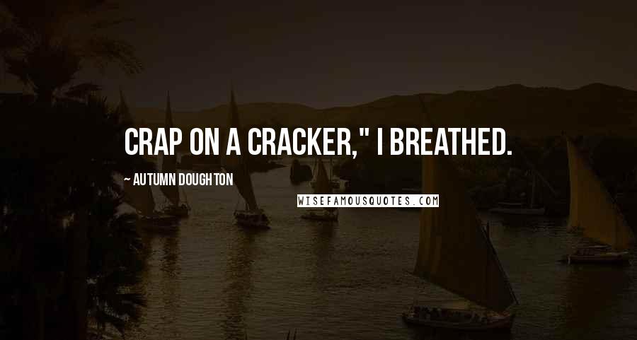 Autumn Doughton Quotes: Crap on a cracker," I breathed.