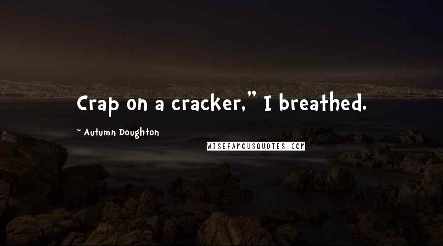 Autumn Doughton Quotes: Crap on a cracker," I breathed.