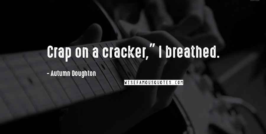 Autumn Doughton Quotes: Crap on a cracker," I breathed.
