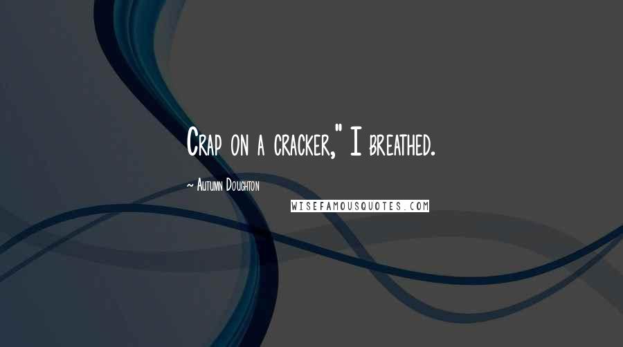 Autumn Doughton Quotes: Crap on a cracker," I breathed.