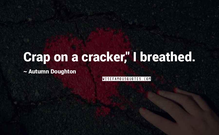 Autumn Doughton Quotes: Crap on a cracker," I breathed.