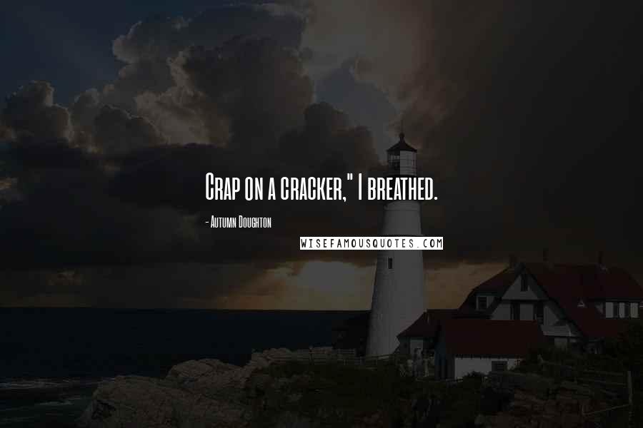 Autumn Doughton Quotes: Crap on a cracker," I breathed.