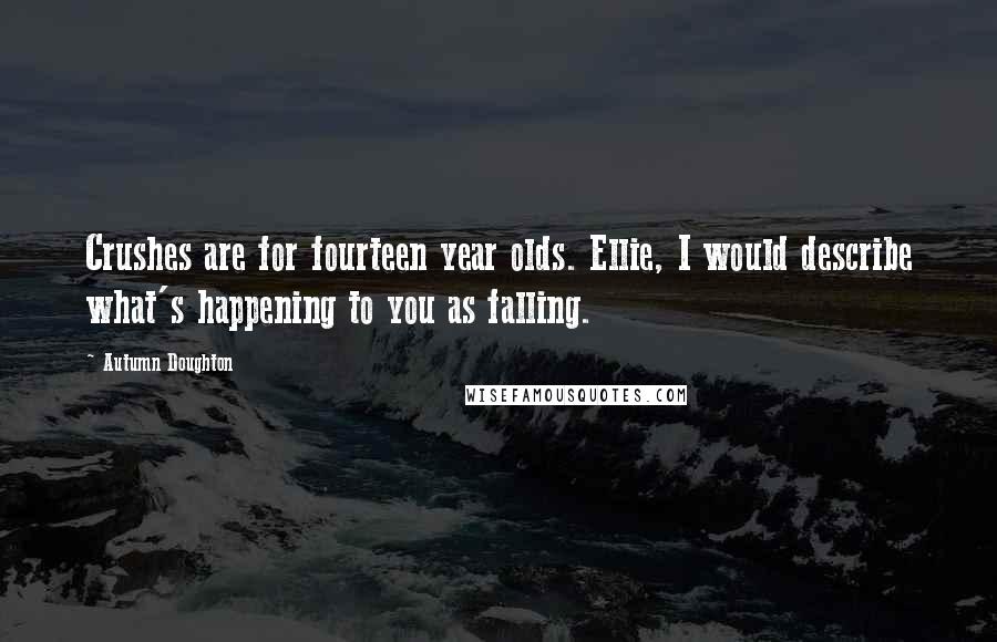 Autumn Doughton Quotes: Crushes are for fourteen year olds. Ellie, I would describe what's happening to you as falling.