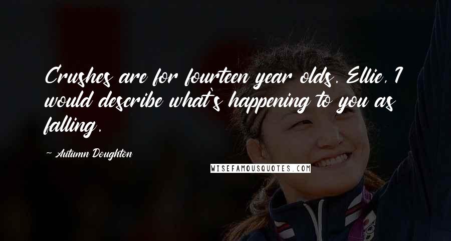 Autumn Doughton Quotes: Crushes are for fourteen year olds. Ellie, I would describe what's happening to you as falling.