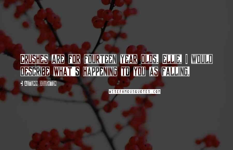 Autumn Doughton Quotes: Crushes are for fourteen year olds. Ellie, I would describe what's happening to you as falling.