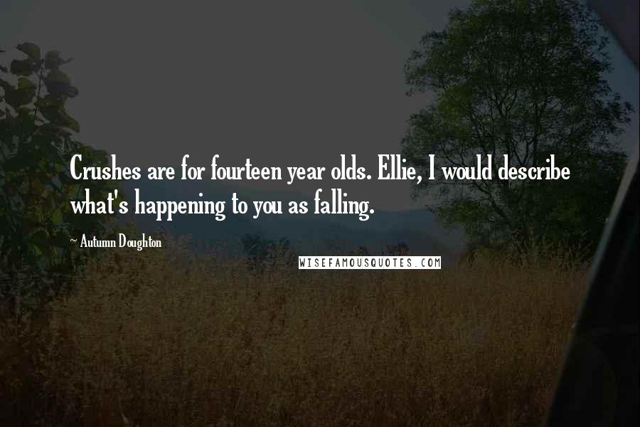 Autumn Doughton Quotes: Crushes are for fourteen year olds. Ellie, I would describe what's happening to you as falling.