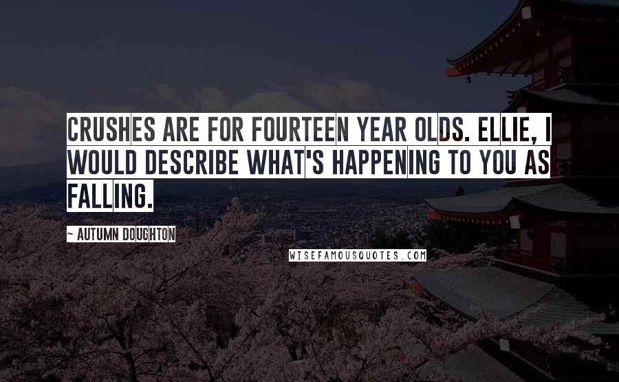 Autumn Doughton Quotes: Crushes are for fourteen year olds. Ellie, I would describe what's happening to you as falling.