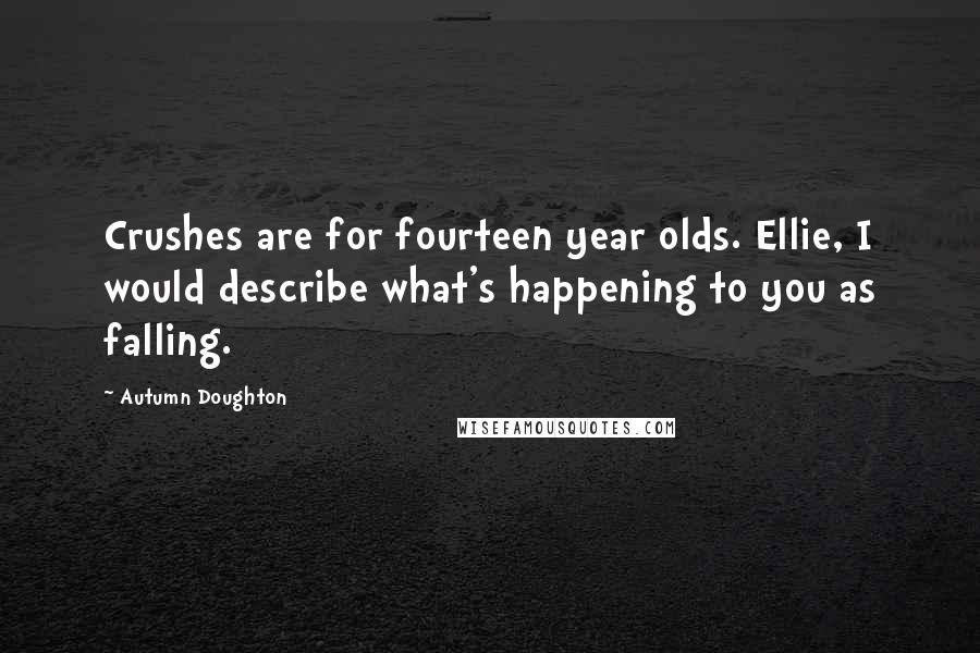 Autumn Doughton Quotes: Crushes are for fourteen year olds. Ellie, I would describe what's happening to you as falling.