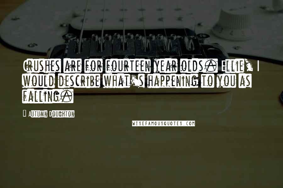 Autumn Doughton Quotes: Crushes are for fourteen year olds. Ellie, I would describe what's happening to you as falling.