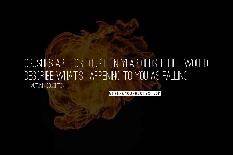 Autumn Doughton Quotes: Crushes are for fourteen year olds. Ellie, I would describe what's happening to you as falling.