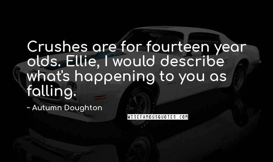 Autumn Doughton Quotes: Crushes are for fourteen year olds. Ellie, I would describe what's happening to you as falling.