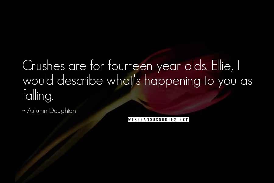 Autumn Doughton Quotes: Crushes are for fourteen year olds. Ellie, I would describe what's happening to you as falling.