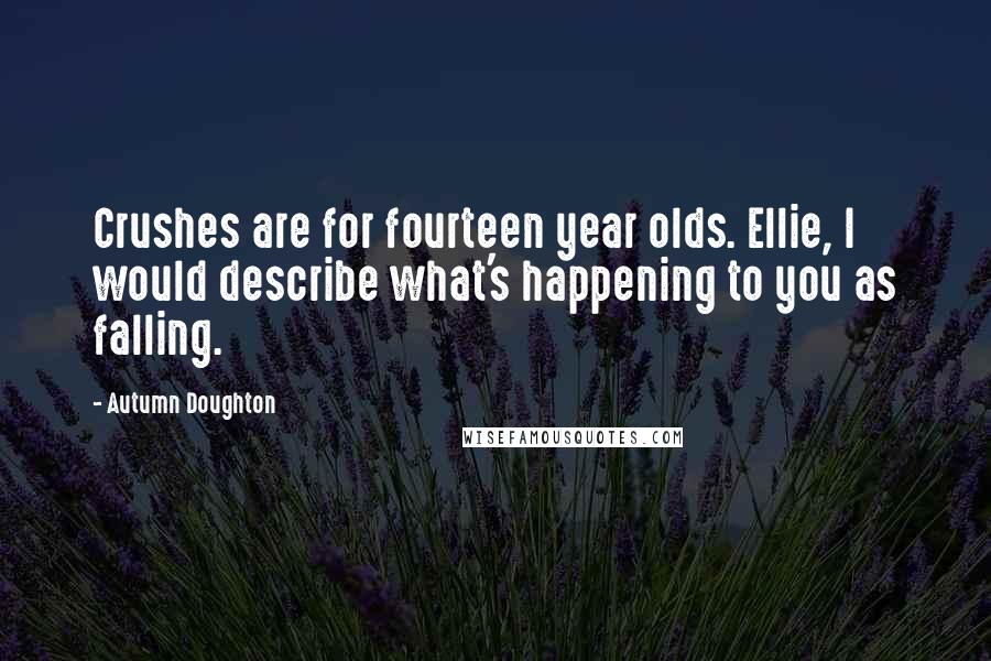 Autumn Doughton Quotes: Crushes are for fourteen year olds. Ellie, I would describe what's happening to you as falling.