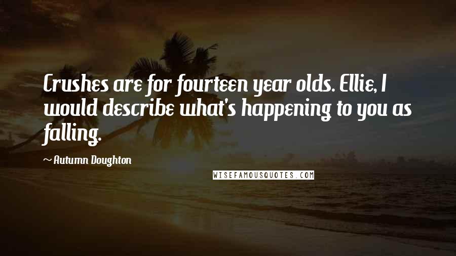 Autumn Doughton Quotes: Crushes are for fourteen year olds. Ellie, I would describe what's happening to you as falling.