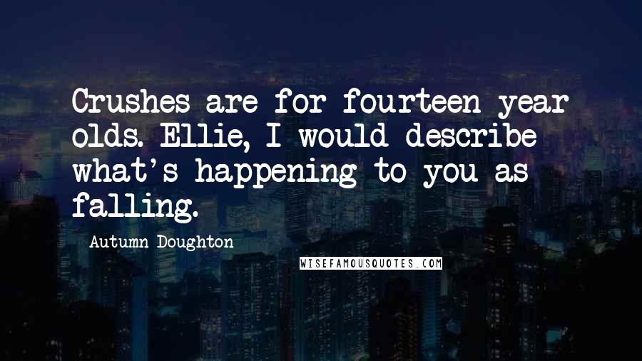 Autumn Doughton Quotes: Crushes are for fourteen year olds. Ellie, I would describe what's happening to you as falling.
