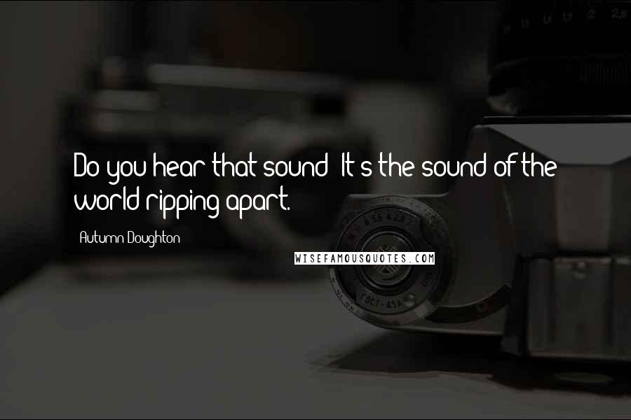 Autumn Doughton Quotes: Do you hear that sound? It's the sound of the world ripping apart.