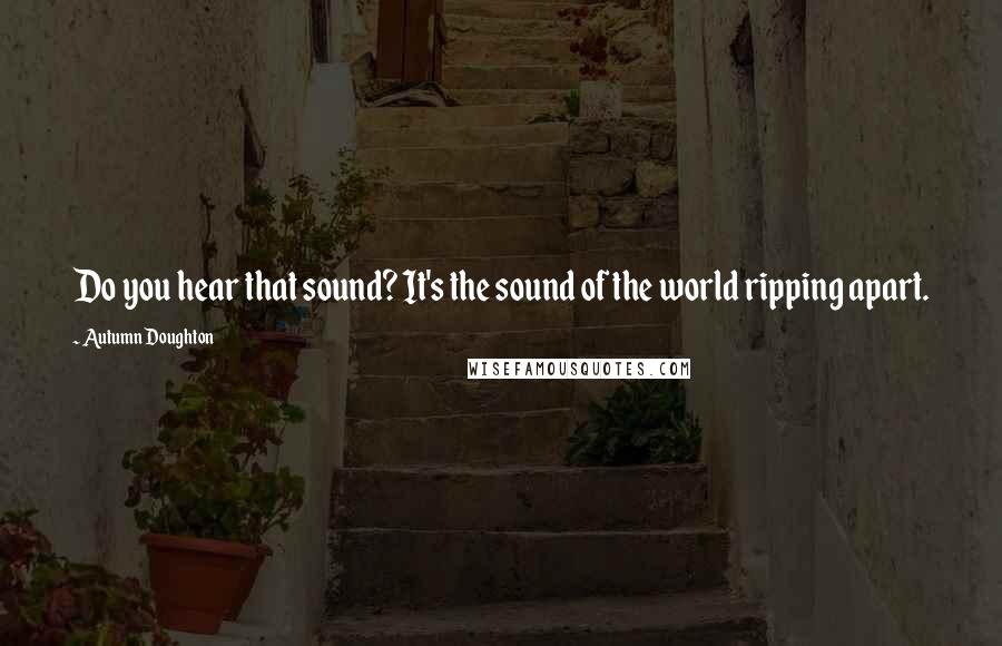 Autumn Doughton Quotes: Do you hear that sound? It's the sound of the world ripping apart.