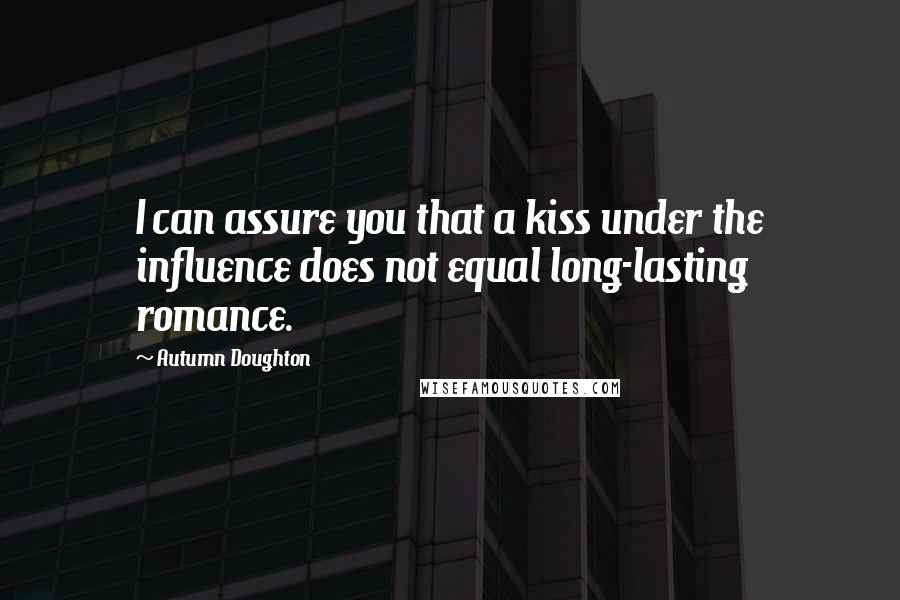 Autumn Doughton Quotes: I can assure you that a kiss under the influence does not equal long-lasting romance.